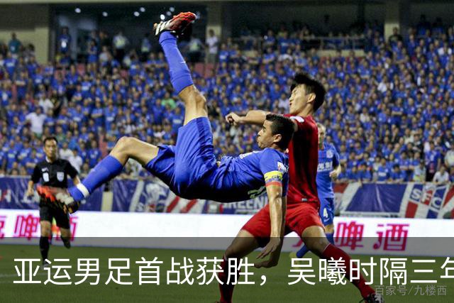 亚运男足首战获胜，吴曦时隔三年重返国家队！